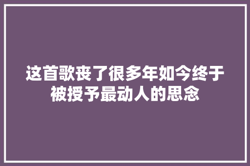 这首歌丧了很多年如今终于被授予最动人的思念