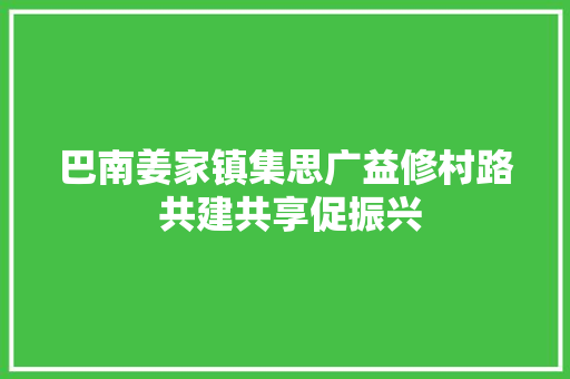 巴南姜家镇集思广益修村路 共建共享促振兴