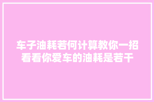 车子油耗若何计算教你一招看看你爱车的油耗是若干