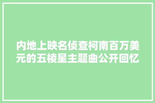 内地上映名侦查柯南百万美元的五棱星主题曲公开回忆剧场版主题曲的30年