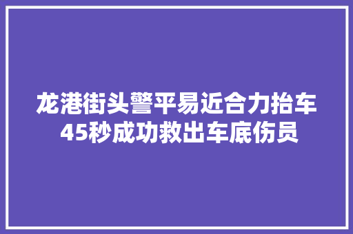 龙港街头警平易近合力抬车 45秒成功救出车底伤员