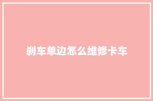 刹车单边怎么维修卡车