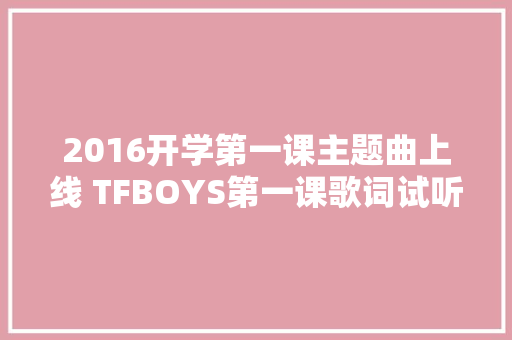 2016开学第一课主题曲上线 TFBOYS第一课歌词试听