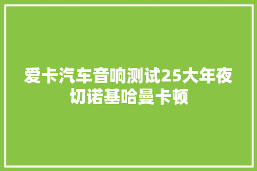 爱卡汽车音响测试25大年夜切诺基哈曼卡顿
