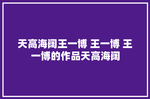 天高海阔王一博 王一博 王一博的作品天高海阔 休闲娱乐