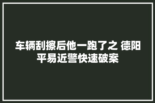 车辆刮擦后他一跑了之 德阳平易近警快速破案