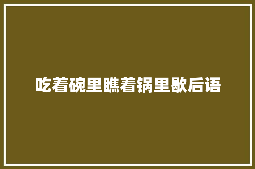 吃着碗里瞧着锅里歇后语