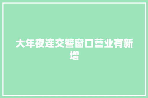 大年夜连交警窗口营业有新增