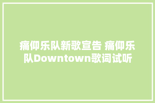 痛仰乐队新歌宣告 痛仰乐队Downtown歌词试听