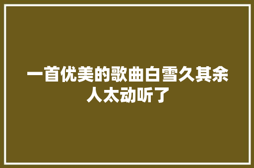 一首优美的歌曲白雪久其余人太动听了