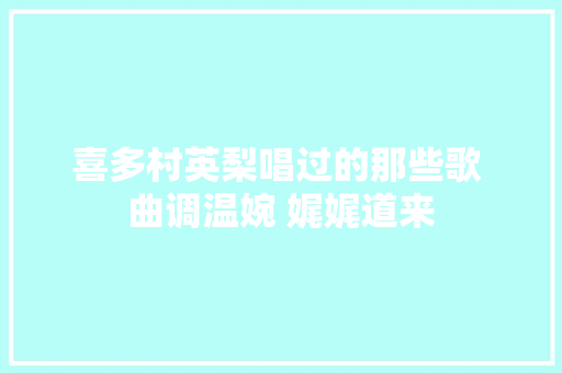 喜多村英梨唱过的那些歌 曲调温婉 娓娓道来
