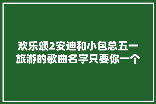 欢乐颂2安迪和小包总五一旅游的歌曲名字只要你一个