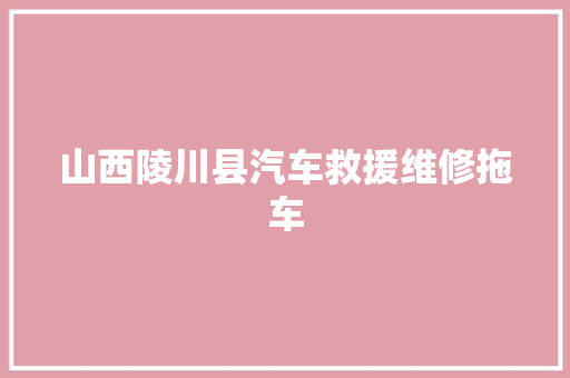 山西陵川县汽车救援维修拖车