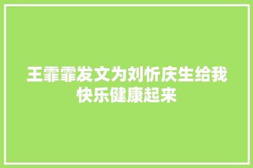 王霏霏发文为刘忻庆生给我快乐健康起来