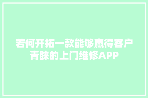 若何开拓一款能够赢得客户青睐的上门维修APP