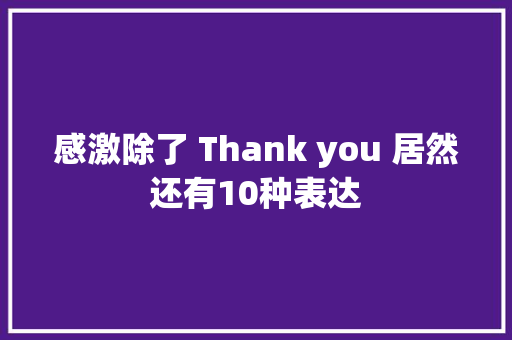 感激除了 Thank you 居然还有10种表达
