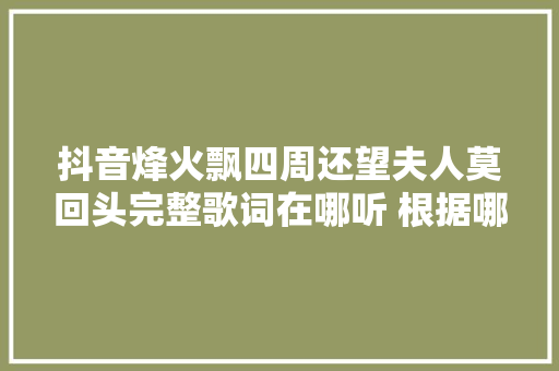 抖音烽火飘四周还望夫人莫回头完整歌词在哪听 根据哪首歌改编
