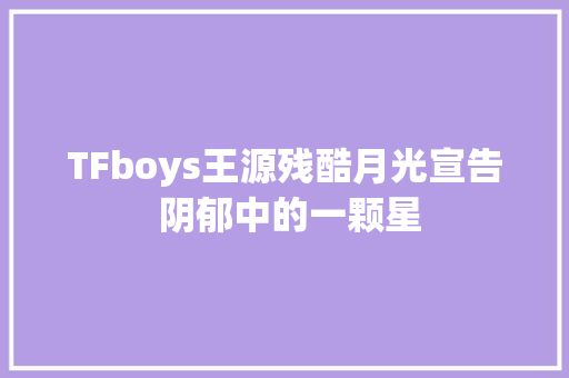TFboys王源残酷月光宣告 阴郁中的一颗星