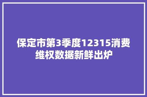 保定市第3季度12315消费维权数据新鲜出炉