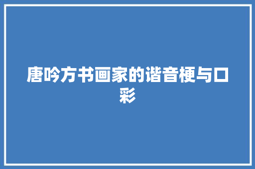 唐吟方书画家的谐音梗与口彩