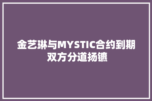 金艺琳与MYSTIC合约到期 双方分道扬镳
