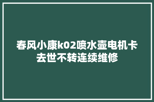 春风小康k02喷水壶电机卡去世不转连续维修