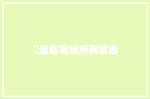 ​孟庭苇她所有歌曲