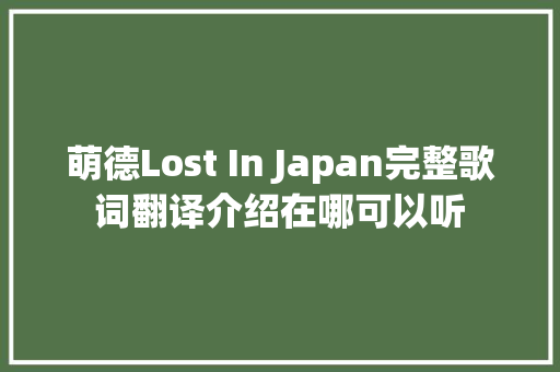 萌德Lost In Japan完整歌词翻译介绍在哪可以听