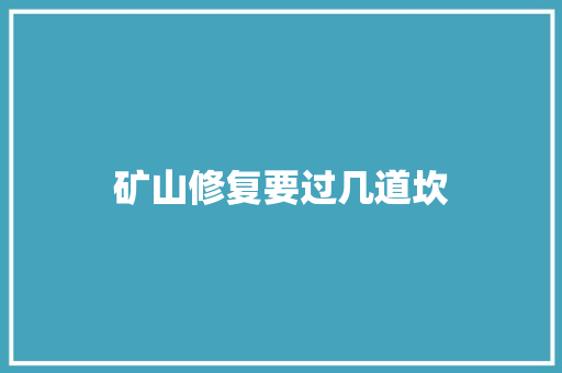 矿山修复要过几道坎