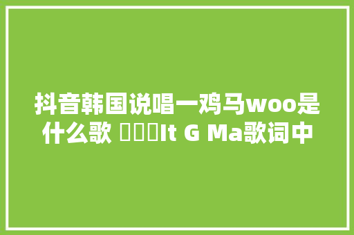抖音韩国说唱一鸡马woo是什么歌 잊지마It G Ma歌词中辞意思