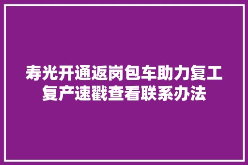 寿光开通返岗包车助力复工复产速戳查看联系办法