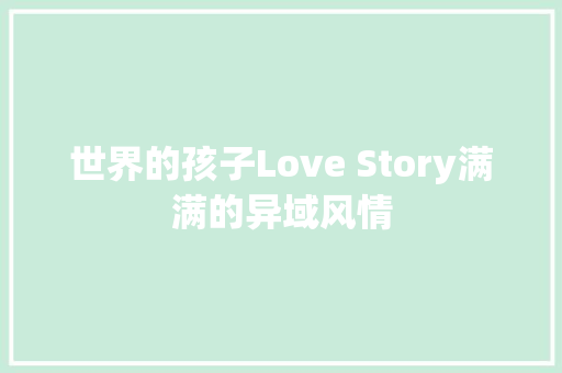 世界的孩子Love Story满满的异域风情