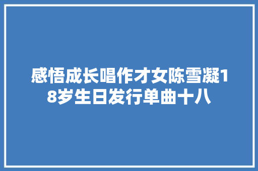 感悟成长唱作才女陈雪凝18岁生日发行单曲十八