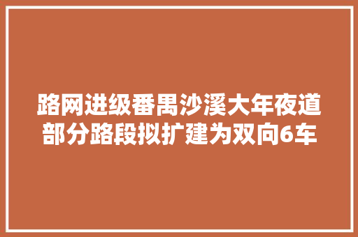 路网进级番禺沙溪大年夜道部分路段拟扩建为双向6车道