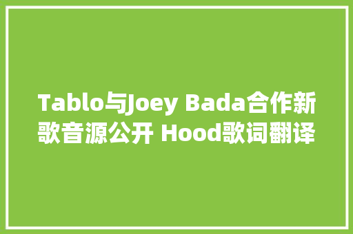 Tablo与Joey Bada合作新歌音源公开 Hood歌词翻译试听
