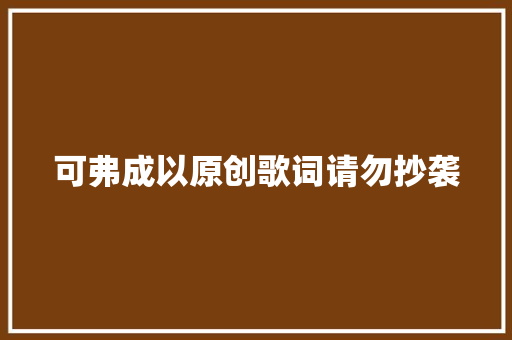 可弗成以原创歌词请勿抄袭