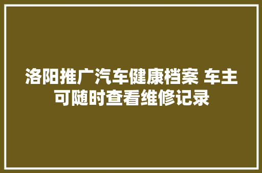 洛阳推广汽车健康档案 车主可随时查看维修记录