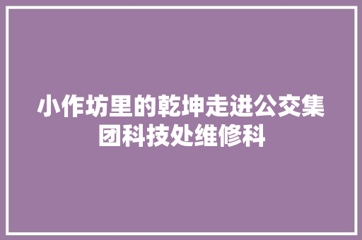 小作坊里的乾坤走进公交集团科技处维修科