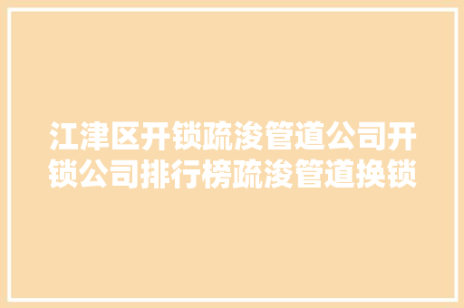 江津区开锁疏浚管道公司开锁公司排行榜疏浚管道换锁排行榜