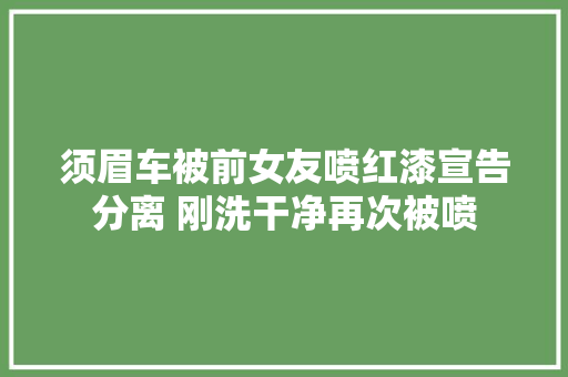 须眉车被前女友喷红漆宣告分离 刚洗干净再次被喷
