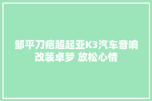 邹平刀疤超起亚K3汽车音响改装卓梦 放松心情