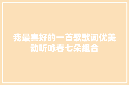 我最喜好的一首歌歌词优美动听咏春七朵组合