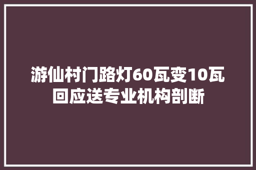 游仙村门路灯60瓦变10瓦回应送专业机构剖断
