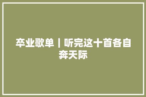 卒业歌单｜听完这十首各自奔天际