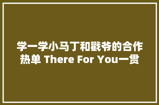 学一学小马丁和戳爷的合作热单 There For You一贯陪着你