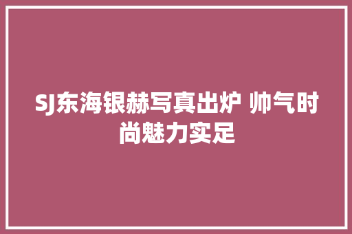 SJ东海银赫写真出炉 帅气时尚魅力实足