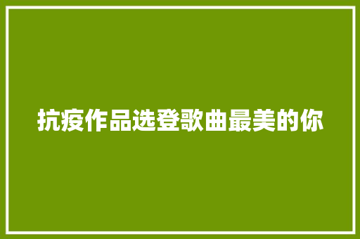 抗疫作品选登歌曲最美的你