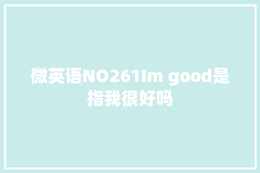 微英语NO261Im good是指我很好吗