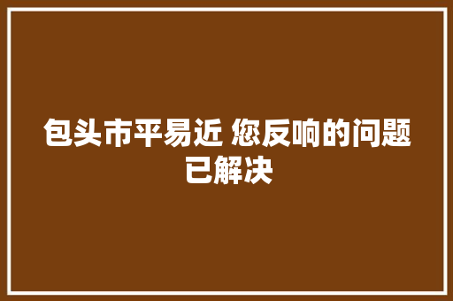 包头市平易近 您反响的问题已解决