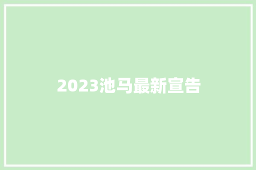 2023池马最新宣告